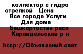 коллектор с гидро стрелкой › Цена ­ 8 000 - Все города Услуги » Для дома   . Башкортостан респ.,Караидельский р-н